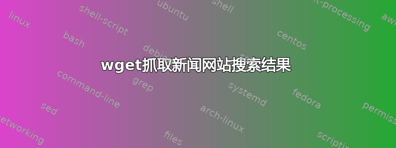 wget抓取新闻网站搜索结果