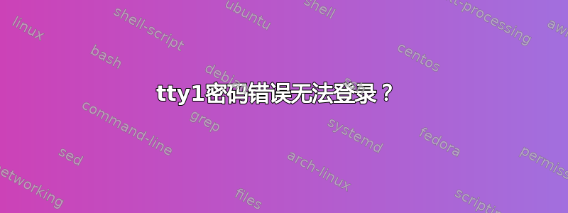 tty1密码错误无法登录？ 