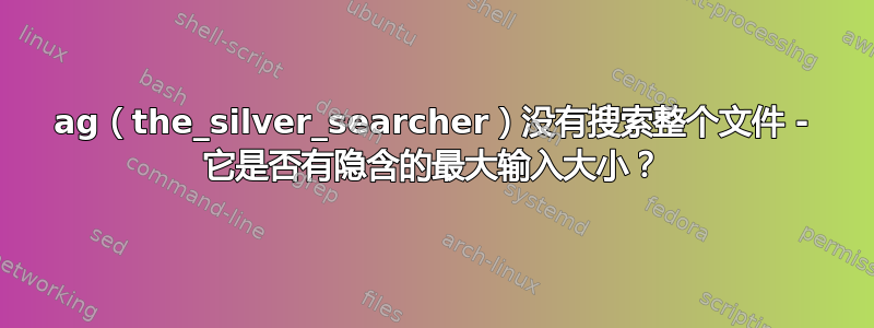 ag（the_silver_searcher）没有搜索整个文件 - 它是否有隐含的最大输入大小？