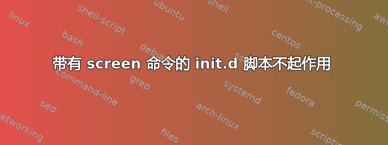 带有 screen 命令的 init.d 脚本不起作用