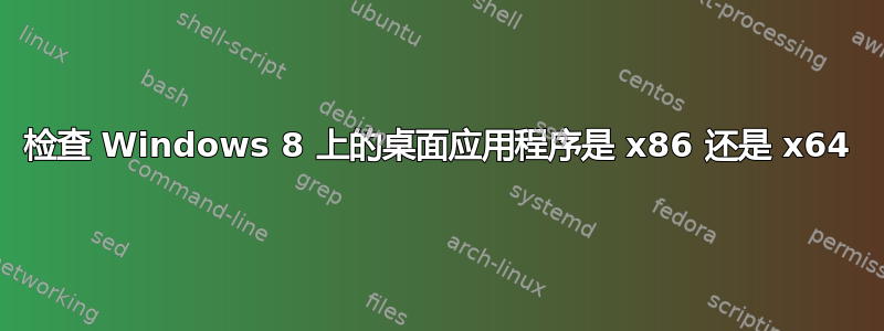 检查 Windows 8 上的桌面应用程序是 x86 还是 x64