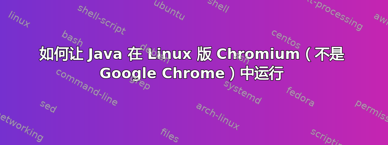 如何让 Java 在 Linux 版 Chromium（不是 Google Chrome）中运行