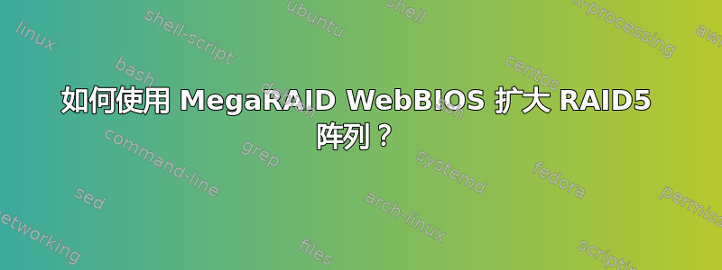 如何使用 MegaRAID WebBIOS 扩大 RAID5 阵列？