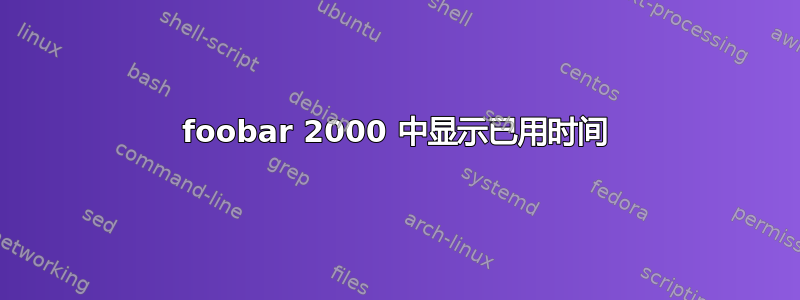 foob​​ar 2000 中显示已用时间