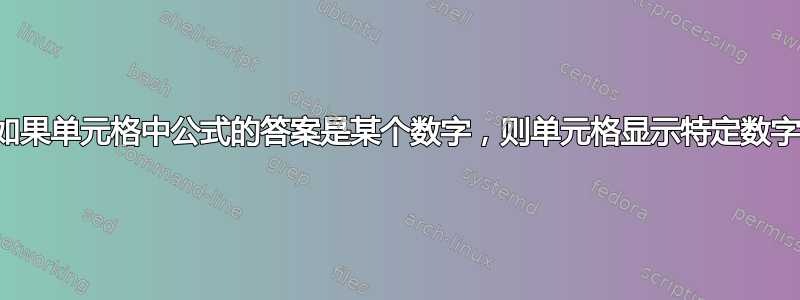 如果单元格中公式的答案是某个数字，则单元格显示特定数字