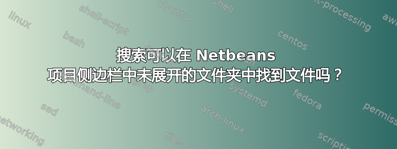 搜索可以在 Netbeans 项目侧边栏中未展开的文件夹中找到文件吗？