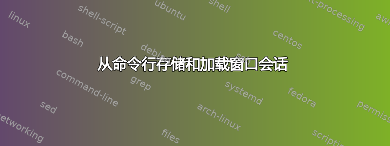 从命令行存储和加载窗口会话