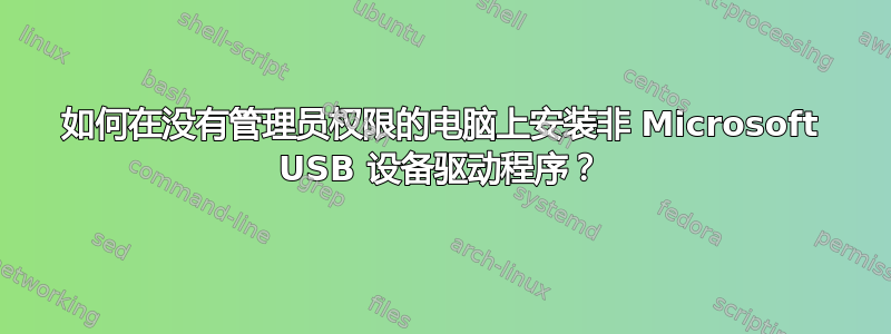 如何在没有管理员权限的电脑上安装非 Microsoft USB 设备驱动程序？