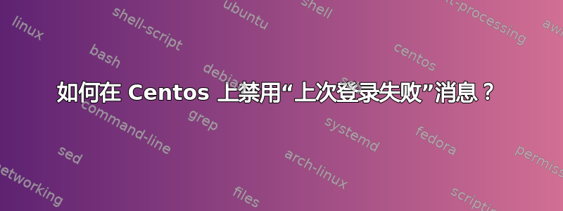 如何在 Centos 上禁用“上次登录失败”消息？