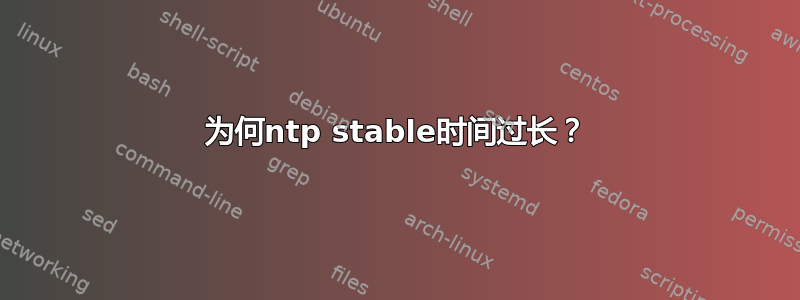 为何ntp stable时间过长？