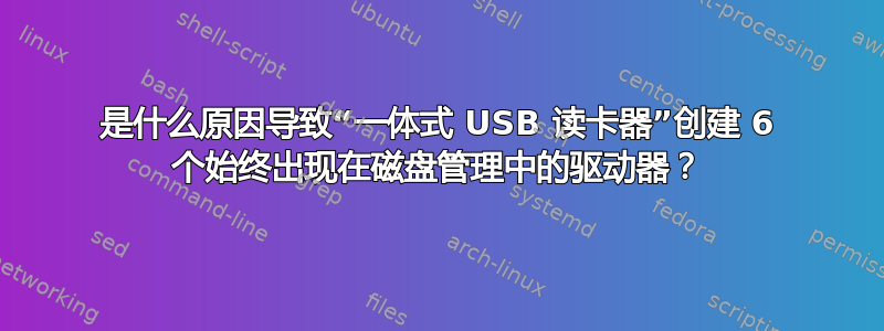 是什么原因导致“一体式 USB 读卡器”创建 6 个始终出现在磁盘管理中的驱动器？