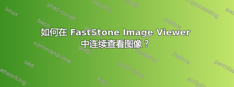 如何在 FastStone Image Viewer 中连续查看图像？