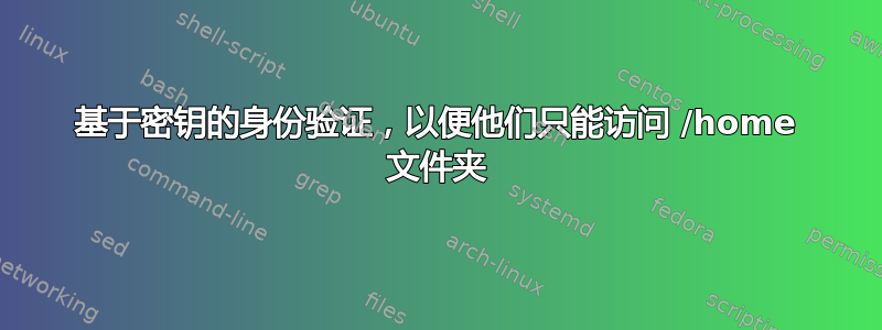 基于密钥的身份验证，以便他们只能访问 /home 文件夹