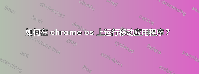 如何在 chrome os 上运行移动应用程序？