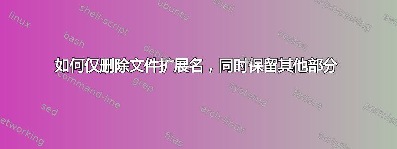 如何仅删除文件扩展名，同时保留其他部分