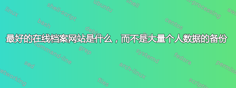 最好的在线档案网站是什么，而不是大量个人数据的备份