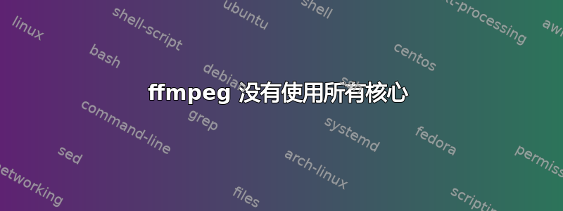 ffmpeg 没有使用所有核心