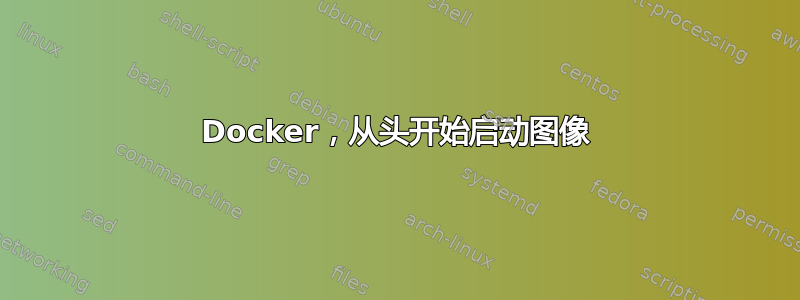 Docker，从头开始启动图像