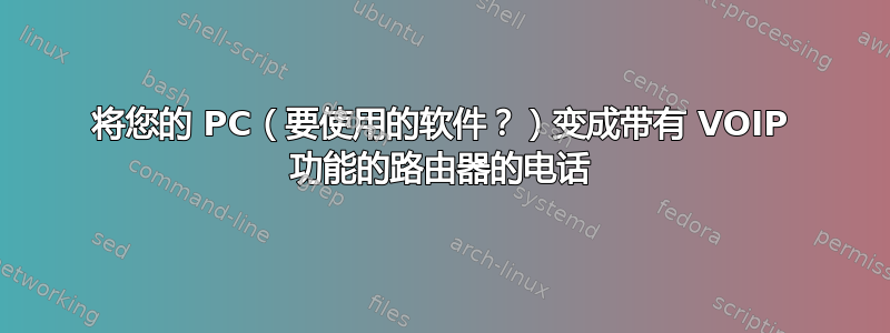 将您的 PC（要使用的软件？）变成带有 VOIP 功能的路由器的电话