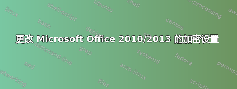 更改 Microsoft Office 2010/2013 的加密设置