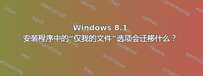 Windows 8.1 安装程序中的“仅我的文件”选项会迁移什么？