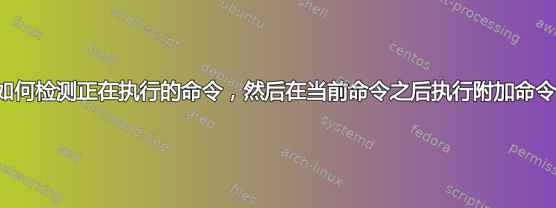 如何检测正在执行的命令，然后在当前命令之后执行附加命令