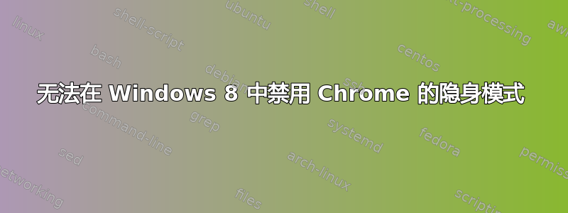 无法在 Windows 8 中禁用 Chrome 的隐身模式