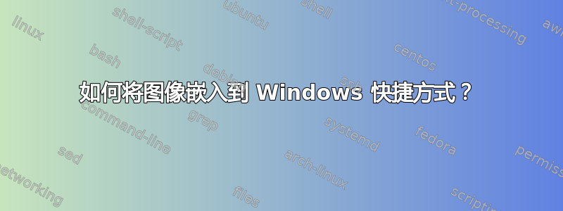 如何将图像嵌入到 Windows 快捷方式？