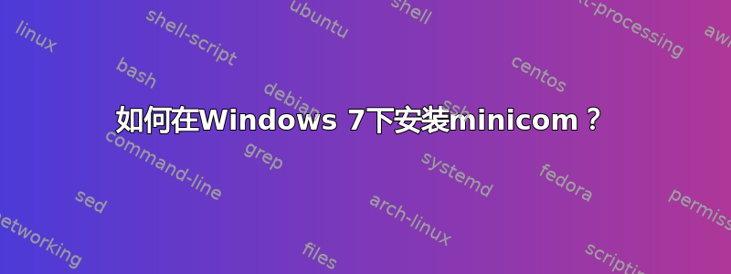 如何在Windows 7下安装minicom？