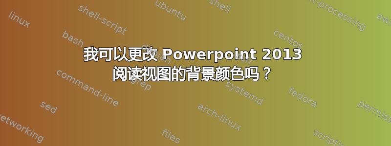 我可以更改 Powerpoint 2013 阅读视图的背景颜色吗？