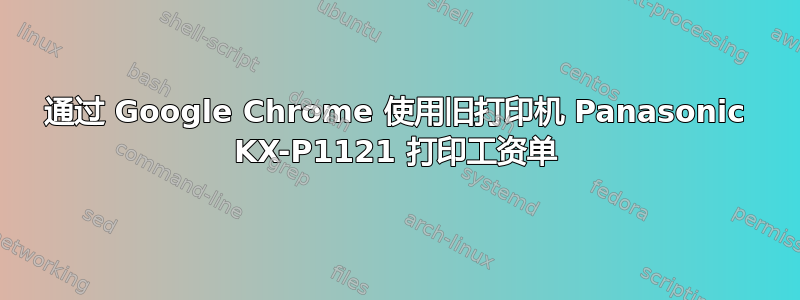 通过 Google Chrome 使用旧打印机 Panasonic KX-P1121 打印工资单