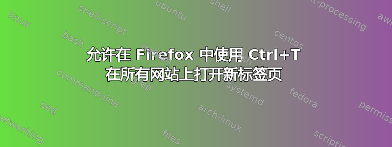 允许在 Firefox 中使用 Ctrl+T 在所有网站上打开新标签页