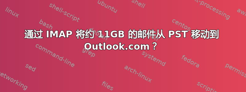 通过 IMAP 将约 11GB 的邮件从 PST 移动到 Outlook.com？