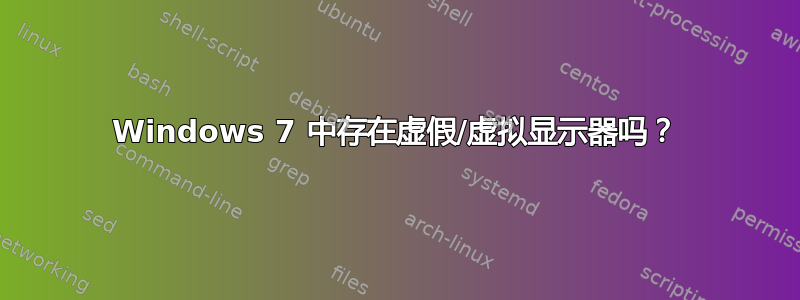 Windows 7 中存在虚假/虚拟显示器吗？