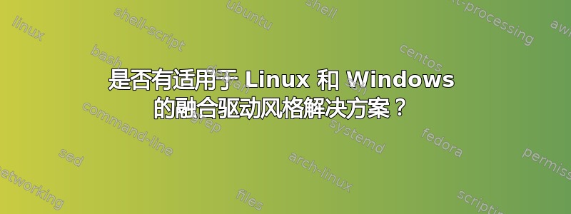 是否有适用于 Linux 和 Windows 的融合驱动风格解决方案？