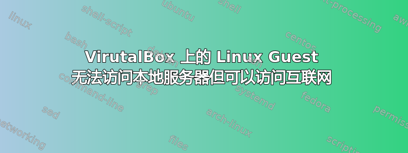 VirutalBox 上的 Linux Guest 无法访问本地服务器但可以访问互联网