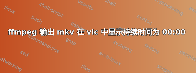 ffmpeg 输出 mkv 在 vlc 中显示持续时间为 00:00