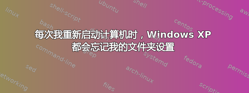 每次我重新启动计算机时，Windows XP 都会忘记我的文件夹设置