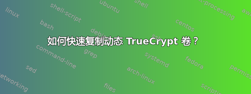 如何快速复制动态 TrueCrypt 卷？