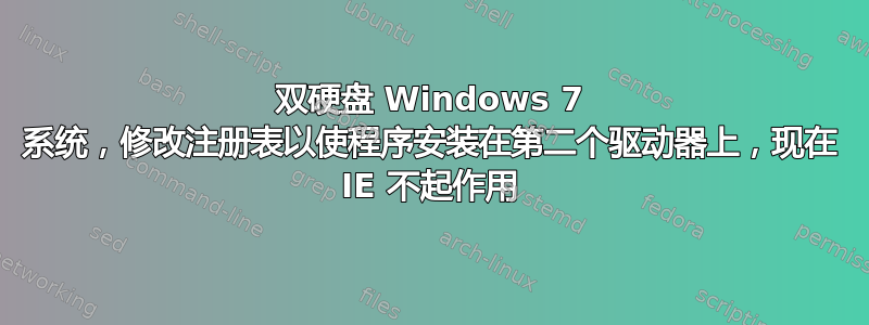 双硬盘 Windows 7 系统，修改注册表以使程序安装在第二个驱动器上，现在 IE 不起作用