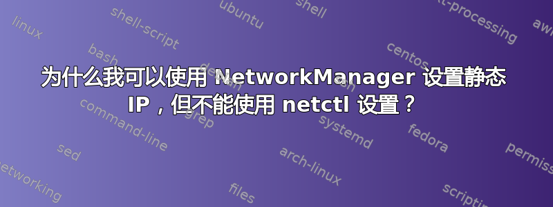 为什么我可以使用 NetworkManager 设置静态 IP，但不能使用 netctl 设置？