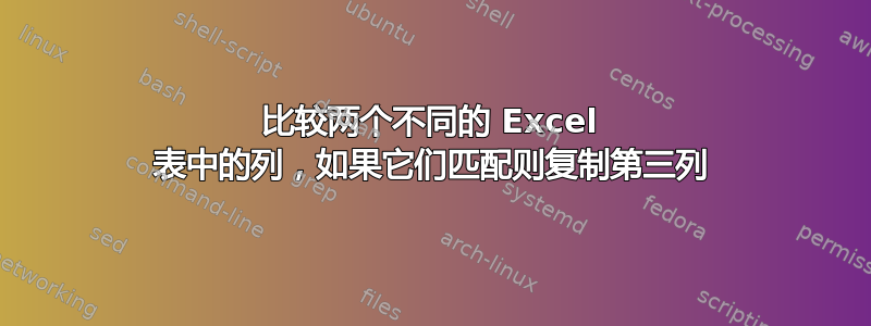 比较两个不同的 Excel 表中的列，如果它们匹配则复制第三列