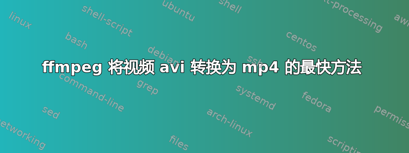 ffmpeg 将视频 avi 转换为 mp4 的最快方法