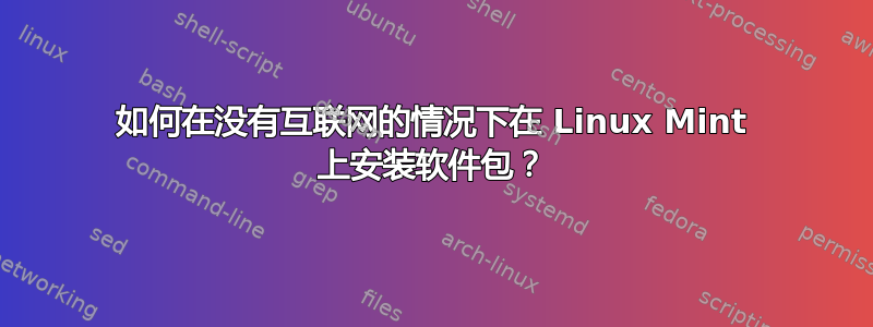 如何在没有互联网的情况下在 Linux Mint 上安装软件包？