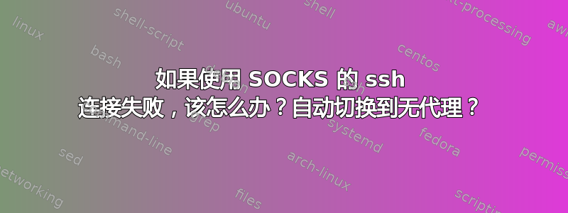 如果使用 SOCKS 的 ssh 连接失败，该怎么办？自动切换到无代理？