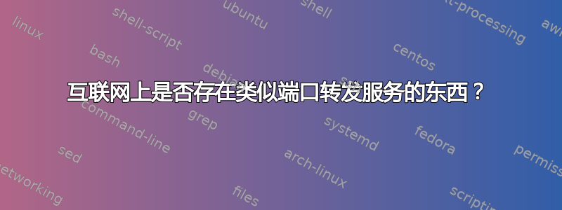 互联网上是否存在类似端口转发服务的东西？