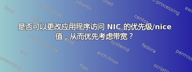 是否可以更改应用程序访问 NIC 的优先级/nice 值，从而优先考虑带宽？