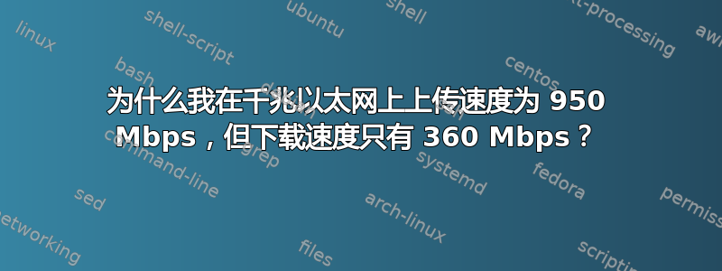 为什么我在千兆以太网上上传速度为 950 Mbps，但下载速度只有 360 Mbps？