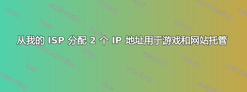 从我的 ISP 分配 2 个 IP 地址用于游戏和网站托管