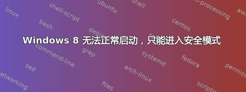 Windows 8 无法正常启动，只能进入安全模式